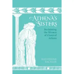 Athena's Sisters : Reclaiming the Women of Classical Athens HC